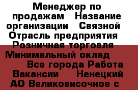 Менеджер по продажам › Название организации ­ Связной › Отрасль предприятия ­ Розничная торговля › Минимальный оклад ­ 40 000 - Все города Работа » Вакансии   . Ненецкий АО,Великовисочное с.